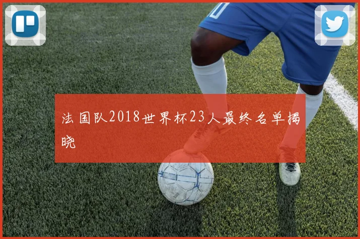 法国队2018世界杯23人最终名单揭晓