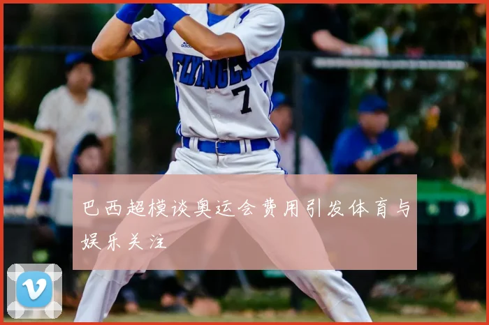 巴西超模谈奥运会费用引发体育与娱乐关注