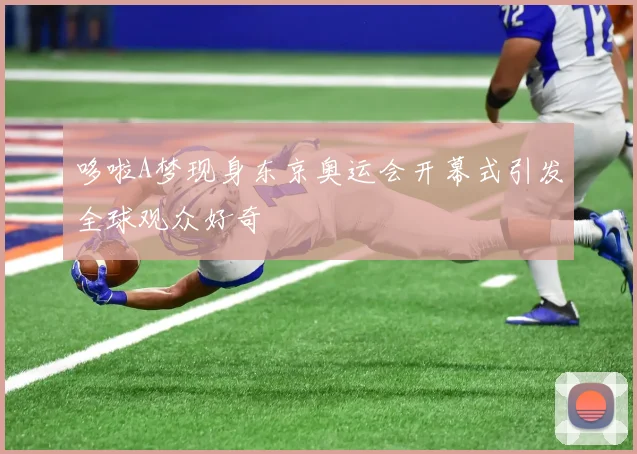 哆啦A梦现身东京奥运会开幕式引发全球观众好奇