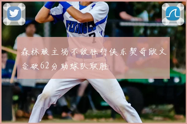 森林狼主场不敌独行侠东契奇欧文合砍62分助球队取胜