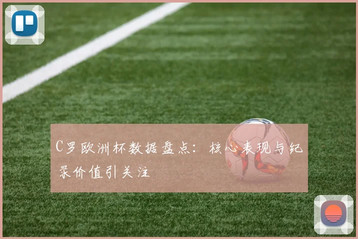 C罗欧洲杯数据盘点：核心表现与纪录价值引关注