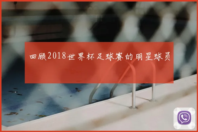 回顾2018世界杯足球赛的明星球员
