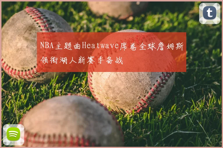 NBA主题曲Heatwave席卷全球詹姆斯领衔湖人新赛季备战