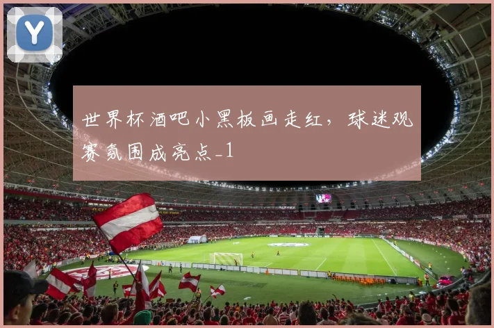 世界杯酒吧小黑板画走红,球迷观赛氛围成亮点_1