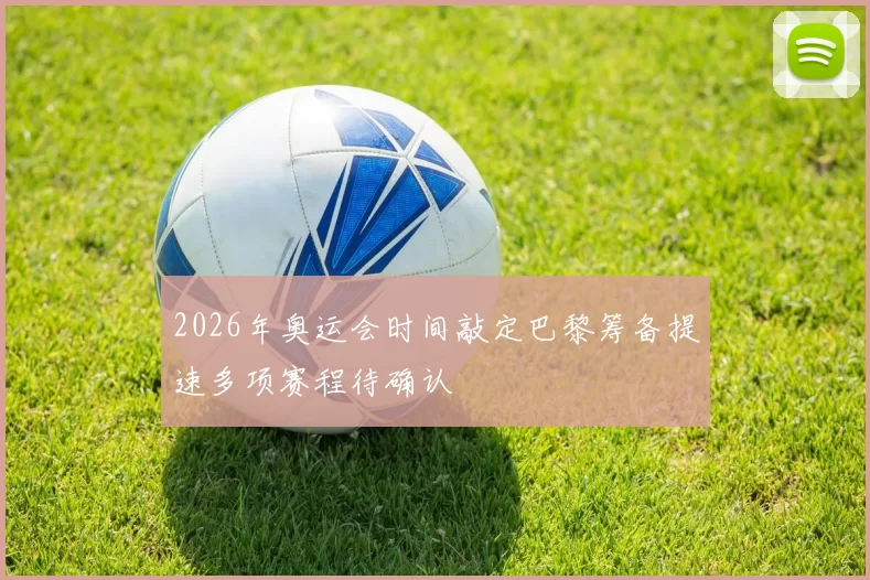 2026年奥运会时间敲定巴黎筹备提速多项赛程待确认