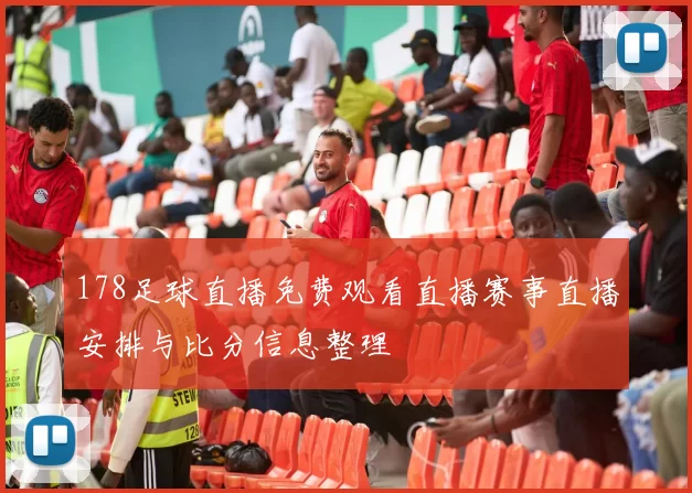 178足球直播免费观看直播赛事直播安排与比分信息整理