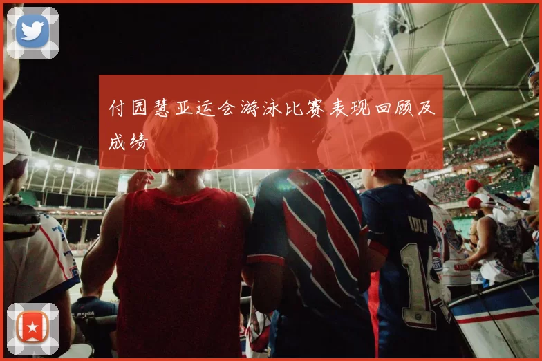 付园慧亚运会游泳比赛表现回顾及成绩