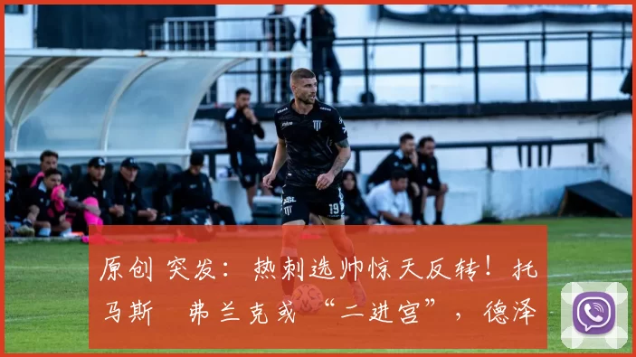 原创 突发：热刺选帅惊天反转！托马斯・弗兰克或 “二进宫”，德泽尔比靠边站？