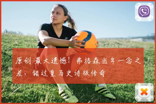 原创 最大遗憾！弗格森当年一念之差，错过皇马史诗级传奇