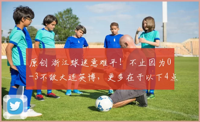 原创 浙江球迷意难平！不止因为0-3不敌大连英博，更多在于以下4点！