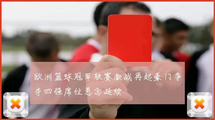 欧洲篮球冠军联赛激战再起豪门争夺四强席位悬念延续