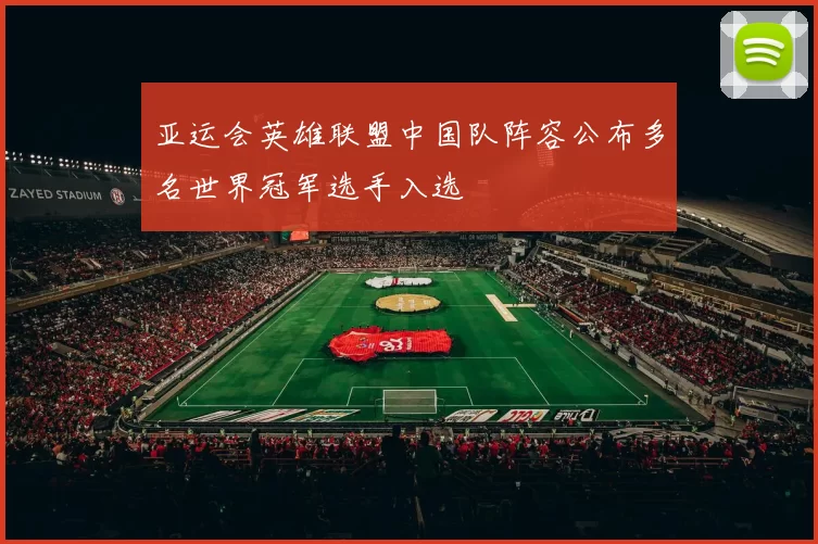 亚运会英雄联盟中国队阵容公布多名世界冠军选手入选